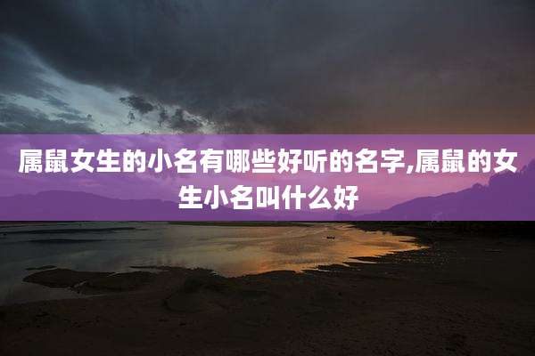 属鼠女生的小名有哪些好听的名字,属鼠的女生小名叫什么好