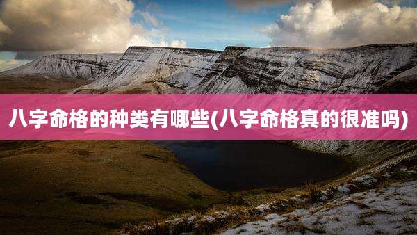 八字命格的种类有哪些(八字命格真的很准吗)