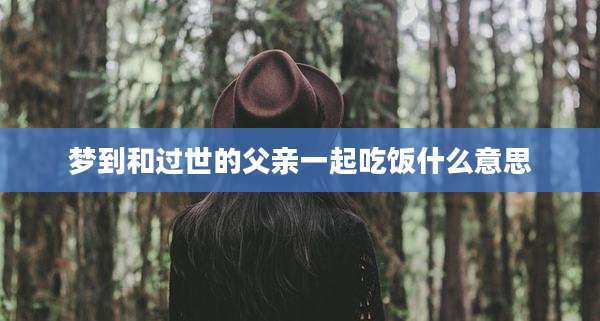 梦到和过世的父亲一起吃饭什么意思