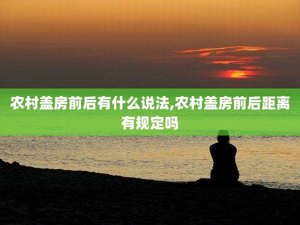 农村盖房前后有什么说法,农村盖房前后距离有规定吗