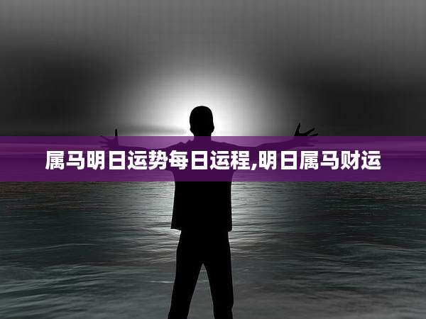 属马明日运势每日运程,明日属马财运