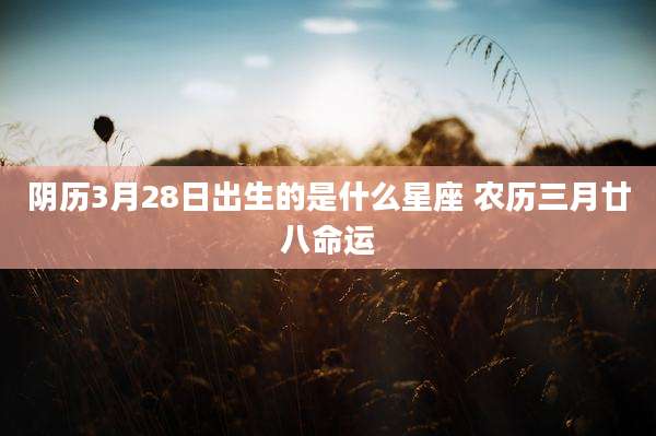 阴历3月28日出生的是什么星座 农历三月廿八命运