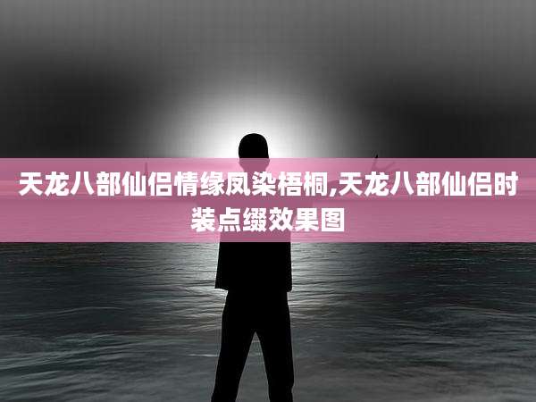 天龙八部仙侣情缘凤染梧桐,天龙八部仙侣时装点缀效果图