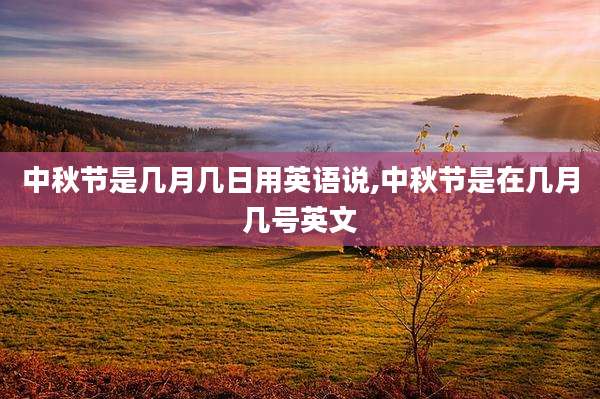 中秋节是几月几日用英语说,中秋节是在几月几号英文