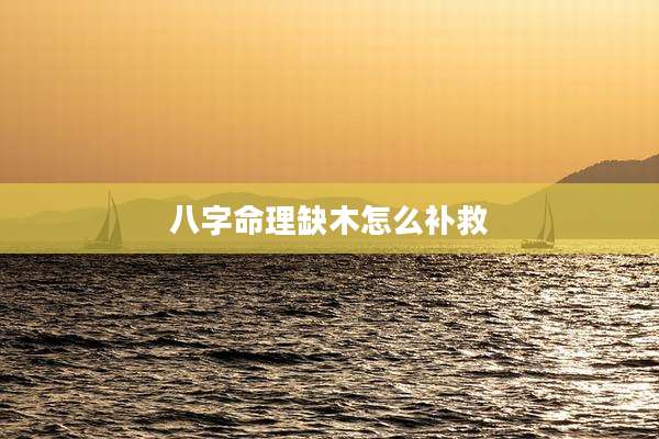 八字命理缺木怎么补救