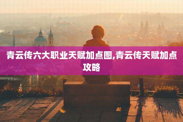 青云传六大职业天赋加点图,青云传天赋加点攻略