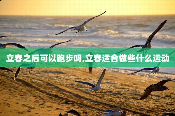 立春之后可以跑步吗,立春适合做些什么运动
