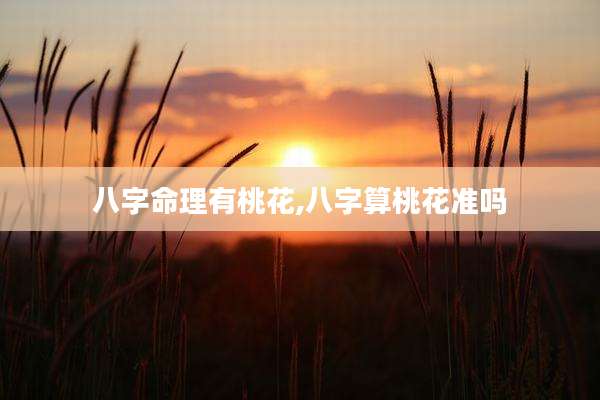 八字命理有桃花,八字算桃花准吗