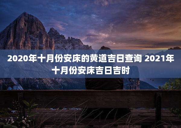 2020年十月份安床的黄道吉日查询 2021年十月份安床吉日吉时