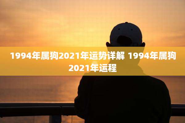 1994年属狗2021年运势详解 1994年属狗2021年运程