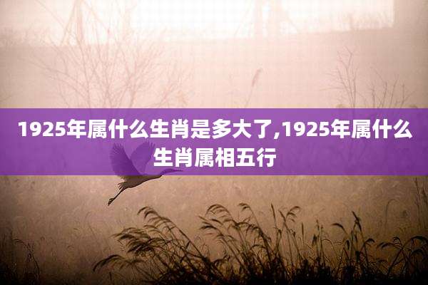 1925年属什么生肖是多大了,1925年属什么生肖属相五行