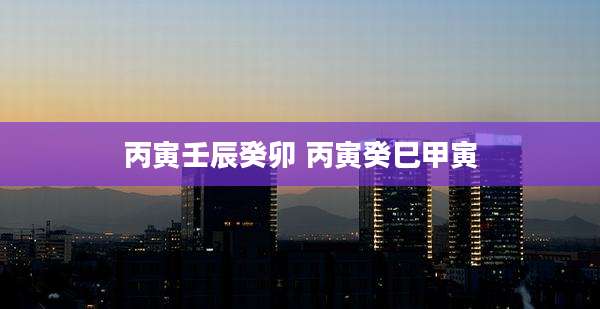 丙寅壬辰癸卯 丙寅癸巳甲寅