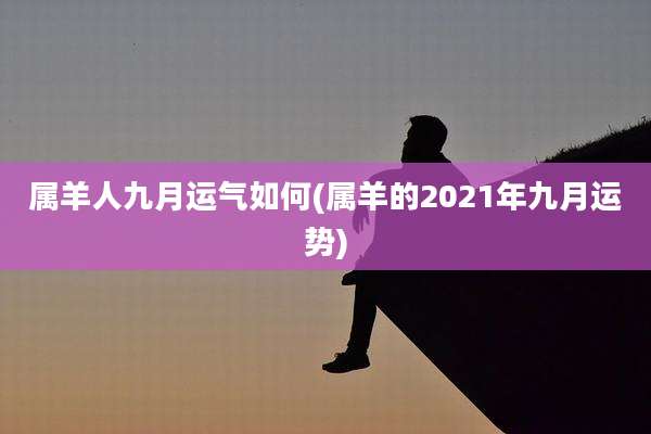 属羊人九月运气如何(属羊的2021年九月运势)