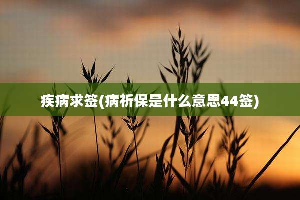 疾病求签(病祈保是什么意思44签)