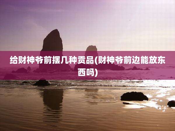 给财神爷前摆几种贡品(财神爷前边能放东西吗)