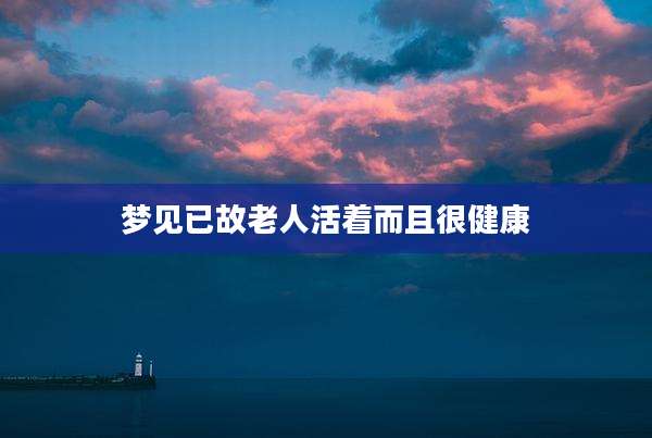 梦见已故老人活着而且很健康