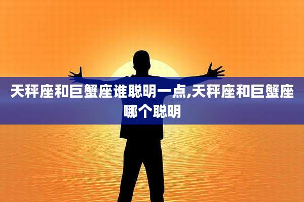 天秤座和巨蟹座谁聪明一点,天秤座和巨蟹座哪个聪明