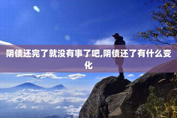 阴债还完了就没有事了吧,阴债还了有什么变化