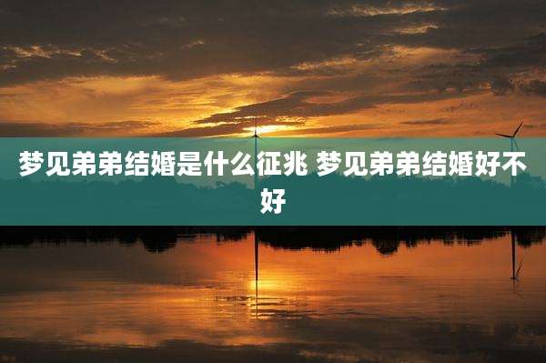 梦见弟弟结婚是什么征兆 梦见弟弟结婚好不好
