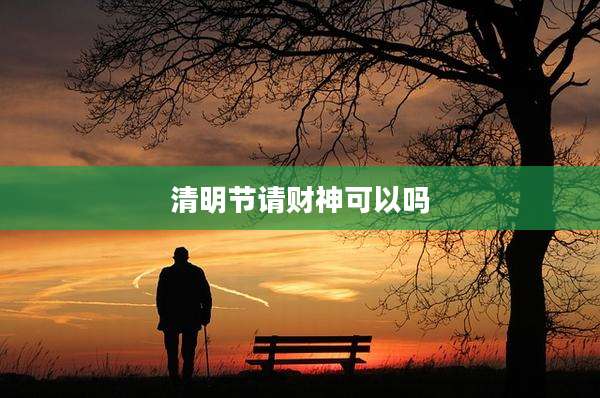 清明节请财神可以吗