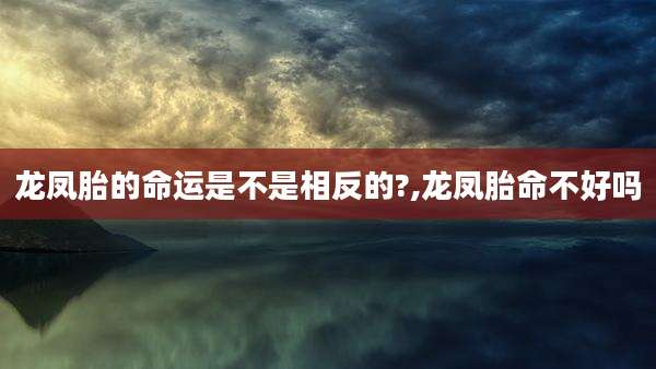 龙凤胎的命运是不是相反的?,龙凤胎命不好吗