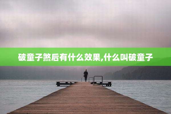 破童子煞后有什么效果,什么叫破童子