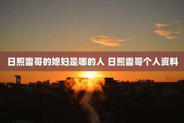 日照雷哥的媳妇是哪的人 日照雷哥个人资料