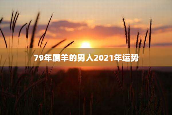 79年属羊的男人2021年运势