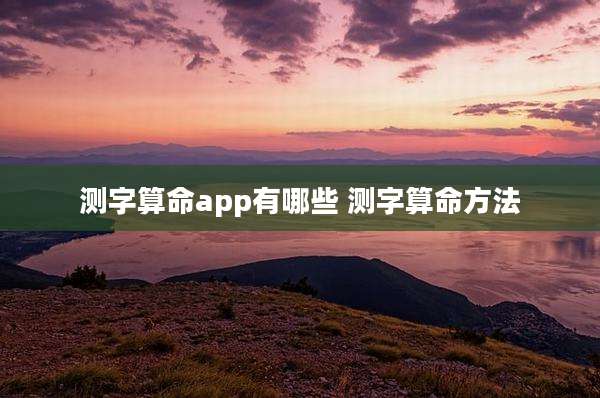 测字算命app有哪些 测字算命方法