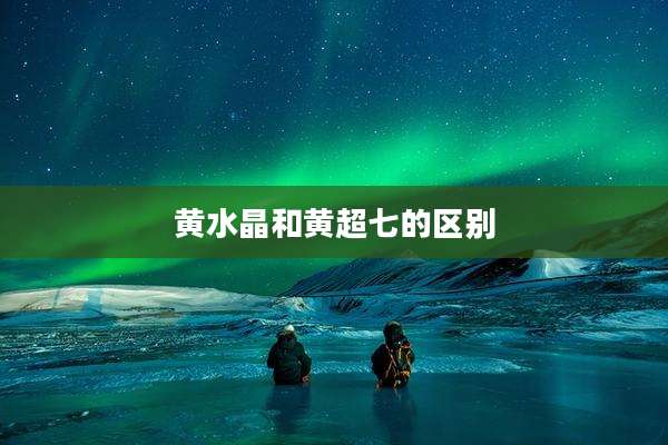 黄水晶和黄超七的区别