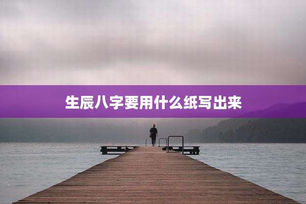 生辰八字要用什么纸写出来