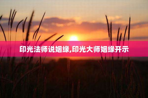 印光法师说姻缘,印光大师姻缘开示