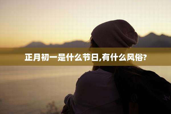 正月初一是什么节日,有什么风俗?