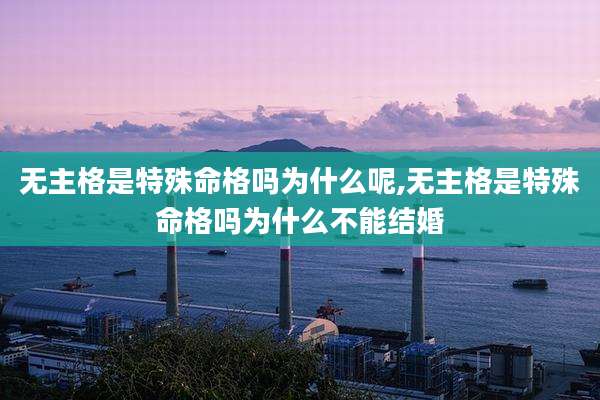 无主格是特殊命格吗为什么呢,无主格是特殊命格吗为什么不能结婚