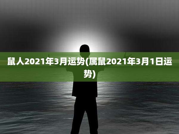 鼠人2021年3月运势(属鼠2021年3月1日运势)