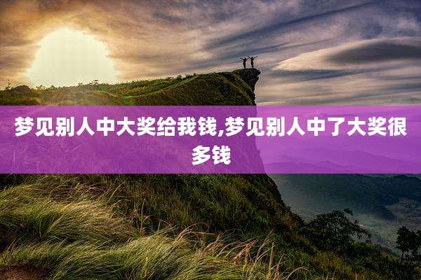 梦见别人中大奖给我钱,梦见别人中了大奖很多钱