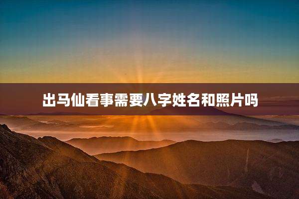 出马仙看事需要八字姓名和照片吗