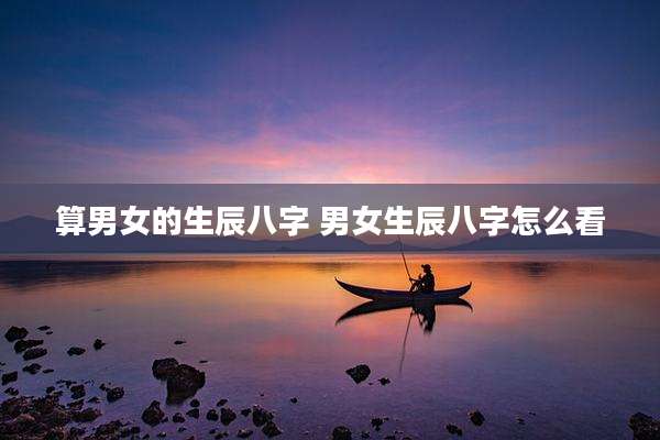 算男女的生辰八字 男女生辰八字怎么看