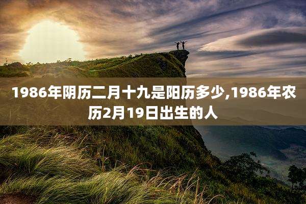 1986年阴历二月十九是阳历多少,1986年农历2月19日出生的人