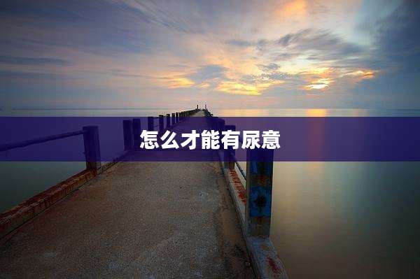 怎么才能有尿意