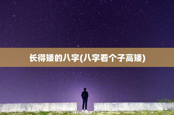 长得矮的八字(八字看个子高矮)