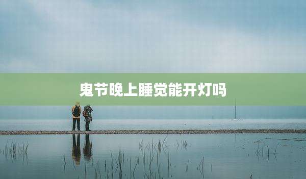 鬼节晚上睡觉能开灯吗