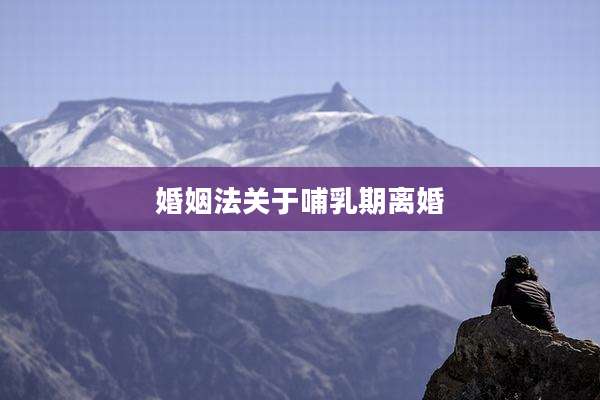 婚姻法关于哺乳期离婚