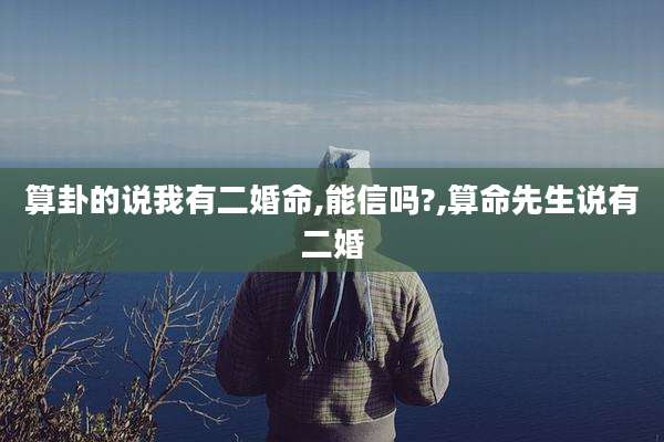 算卦的说我有二婚命,能信吗?,算命先生说有二婚