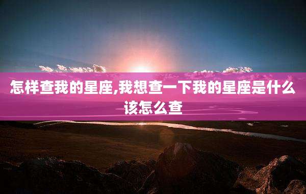 怎样查我的星座,我想查一下我的星座是什么该怎么查