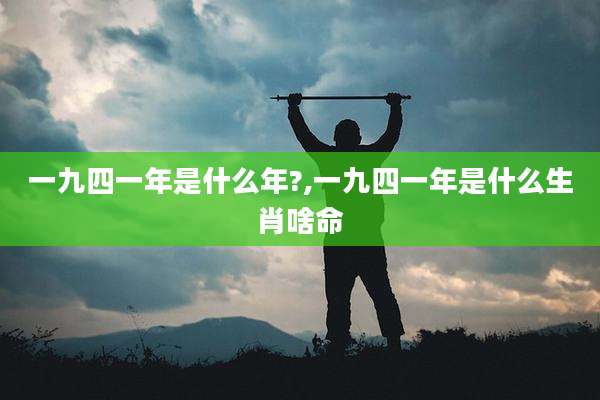一九四一年是什么年?,一九四一年是什么生肖啥命