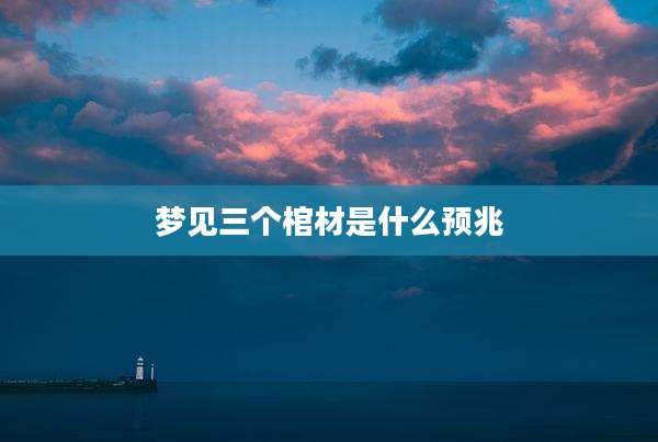 梦见三个棺材是什么预兆