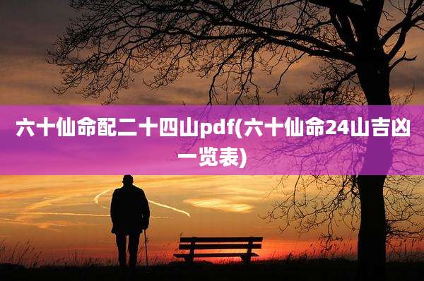 六十仙命配二十四山pdf(六十仙命24山吉凶一览表)