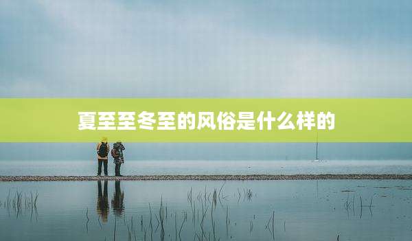 夏至至冬至的风俗是什么样的