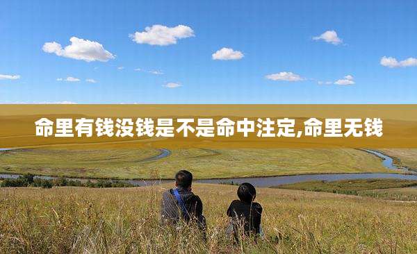 命里有钱没钱是不是命中注定,命里无钱